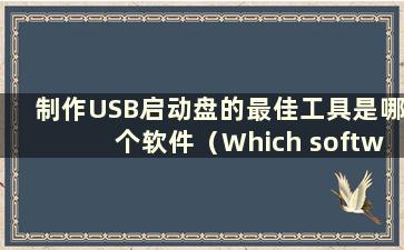 制作USB启动盘的最佳工具是哪个软件（Which software is the best tool to create a USB boot disk）